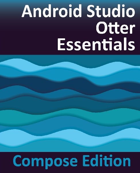 Android Studio Otter Essentials - Compose Edition: Developing Android Apps with Android Studio, Jetpack Compose, and Kotlin