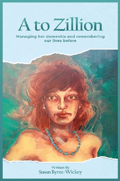 A to Zillion Managing Her Dementia and Remembering Our Lives Before