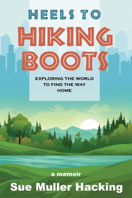 Heels to Hiking Boots: Exploring the World to Find the Way Home
