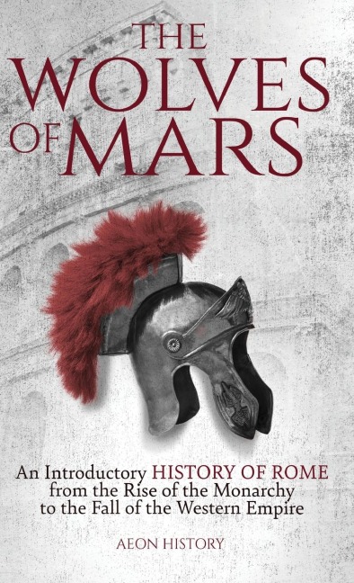 The Wolves of Mars: An Introductory History of Rome from the Rise of the Monarchy to the Fall of the Western Empire