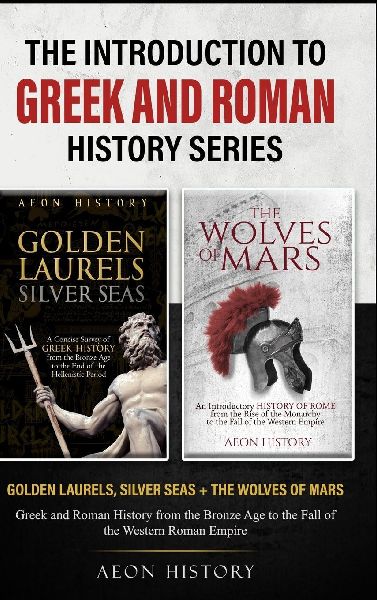 The Introduction to Greek and Roman History Series: Golden Laurels, Silver Seas + The Wolves of Mars - Greek and Roman History from the Bronze Age to the Fall of the Western Roman Empire