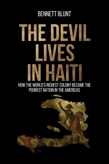 The Devil Lives in Haiti: How the Worlds Richest Colony Became the Poorest Nation in the Americas