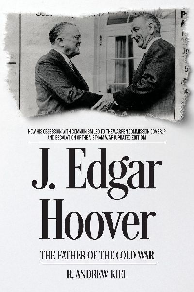 J. Edgar Hoover the Father of the Cold War: How His Obsession with Communism Led to the Warren Commission Coverup and Escalation of the Vietnam War (Updated Edition)