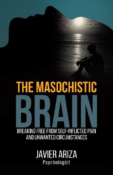 The Masochistic Brain: Breaking Free from Self-Inflicted Pain and Unwanted Circumstances