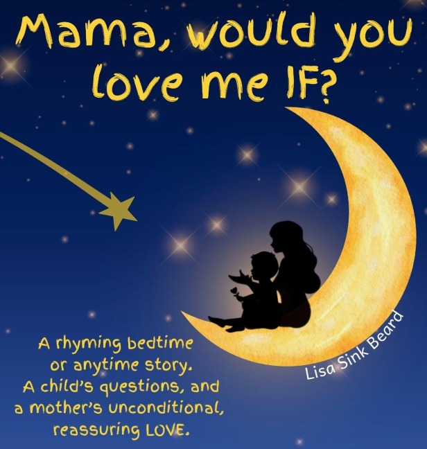 Mama, would you love me IF?: A rhyming bedtime or anytime story.  A child's questions, and a mother's unconditional, reassuring LOVE.