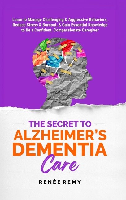 The Secret to Alzheimers Dementia Care: Learn to Manage Challenging and Aggressive Behaviors, Reduce Stress and Burnout, and Gain Essential Knowledge to Be a Confident, Compassionate Caregiver