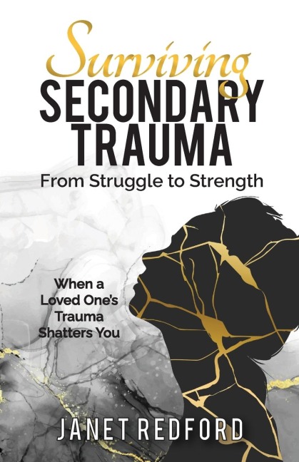 Surviving Secondary Trauma From Struggle to Strength: When a Loved Ones Trauma Shatters You