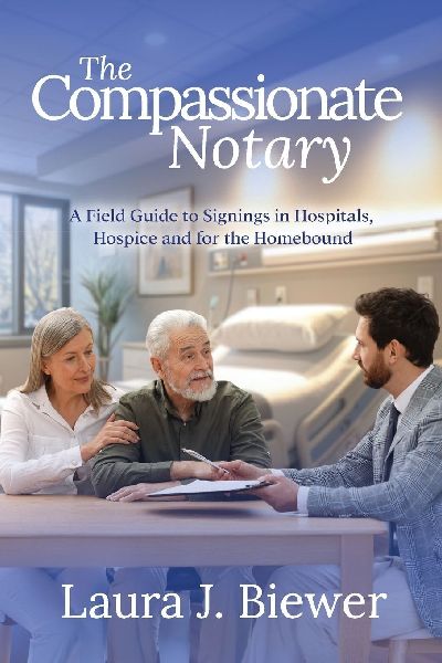 The Compassionate Notary: A Field Guide to Signings in Hospitals, Hospice and for the Homebound