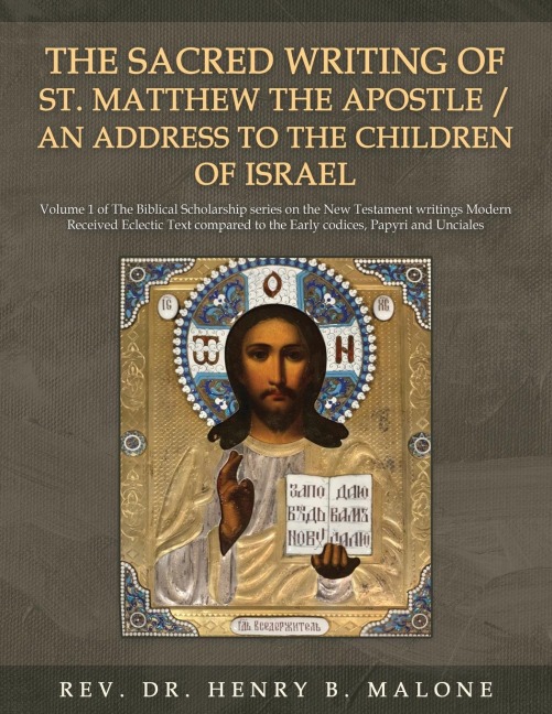 The Sacred Writing of St. Matthew the Apostle / An Address to the Children of Israel: Volume 1 of The Biblical Scholarship series on the New Testament writings Modern Received Eclectic Text compared to the Early codices, Papyri and Unciales