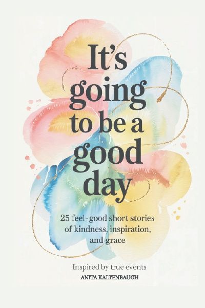 It's Going to Be a Good Day: 25 Feel-Good Short Stories of Kindness, Inspiration, and Grace: inspired by true events