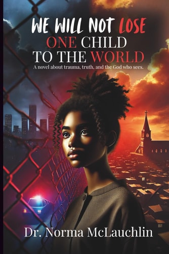 We Will Not Lose One Child to the World A Novel about Trauma, Truth, and the God Who Sees