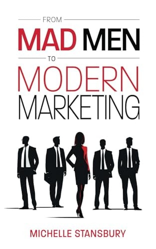 From Mad Men to Modern Marketing How Marketing Leaders Can Dramatically Improve Results