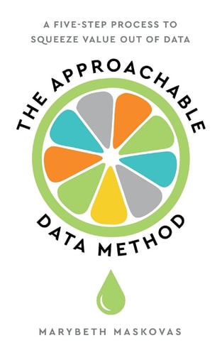 The Approachable Data Method A Five-Step Process To Squeeze Value Out Of Data