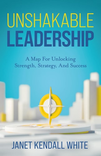Unshakable Leadership A Map For Unlocking Strength, Strategy, And Success