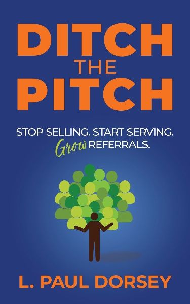 Ditch The Pitch: Stop Selling. Start Serving. Grow Referrals.