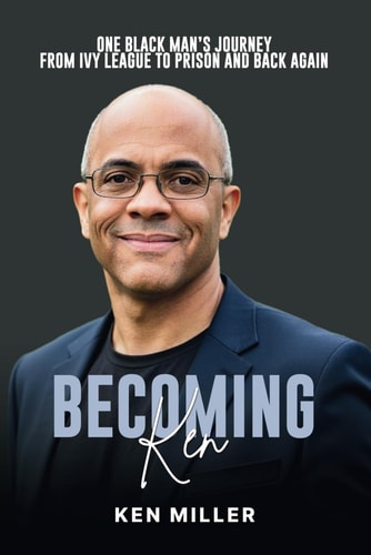 BECOMING KEN One Black Man's Journey from Ivy League to Prison and Back