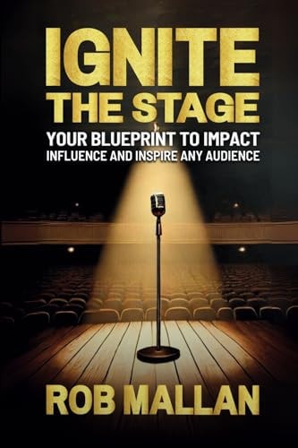 Ignite The Stage Your Blueprint To Impact, Influence, And Inspire Any Audience