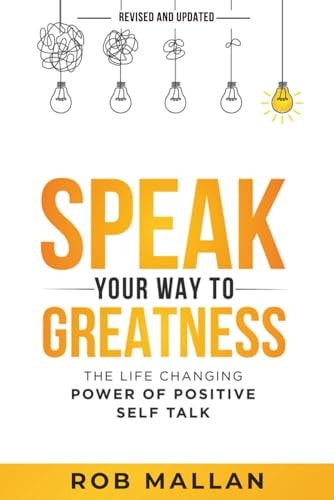 Speak Your Way To Greatness The Life Changing Power of Positive Self Talk