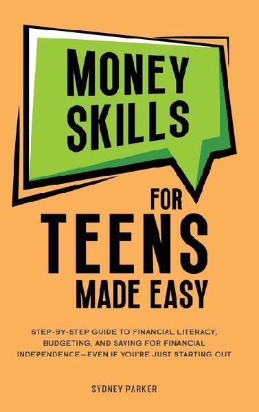 Money Skills for Teens Made Easy: tep-by-Step Guide to Financial Literacy, Basic Budgeting, and Simple Saving for Financial Independence-Even If You're Just Starting Out