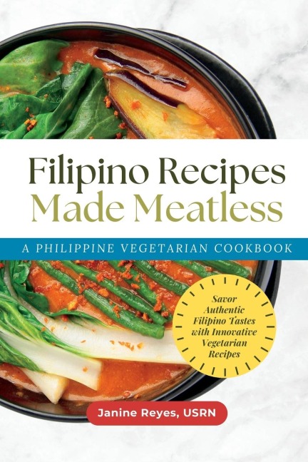 Filipino Recipes Made Meatless: A Philippine Vegetarian Cookbook - Savor Authentic Filipino Tastes with Innovative Vegetarian Recipes