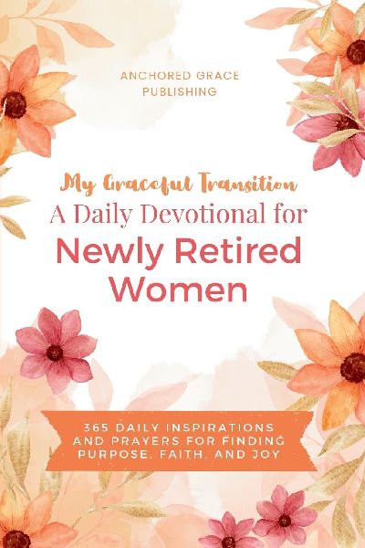 My Graceful Transition (A Daily Devotional for Newly Retired Women A Daily Devotional for Newly Retired Women): 365 Daily Inspirations and Prayers for Finding Purpose, Faith, and Joy