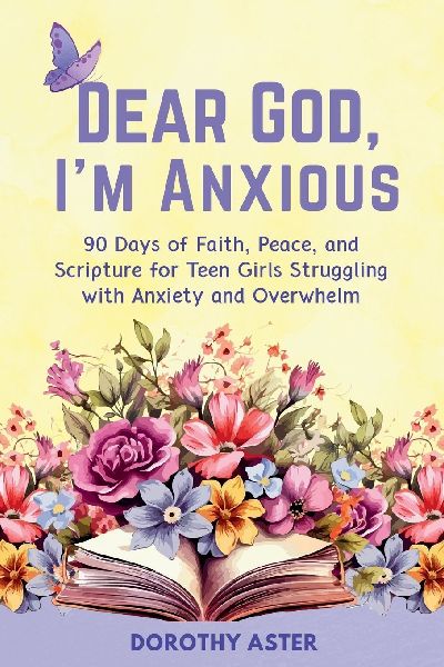 Dear God, Im Anxious: 90 Days of Faith, Peace, and Scripture for Teen Girls Struggling with Anxiety and Overwhelm