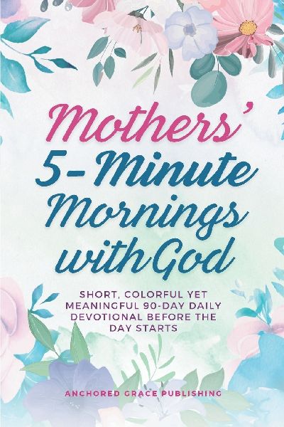 Mothers 5-Minute Mornings with God: Short, Colorful Yet Meaningful 90-Day Daily Devotional Before The Day Starts