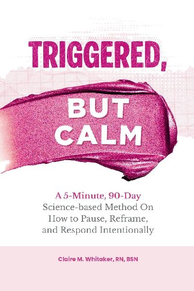 Triggered, But Calm: A 5-Minute, 90-Day Science-based Method On How to Pause, Reframe, and Respond Intentionally