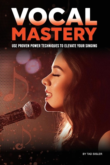 VOCAL MASTERY: Use Proven Power Techniques to Elevate Your Singing