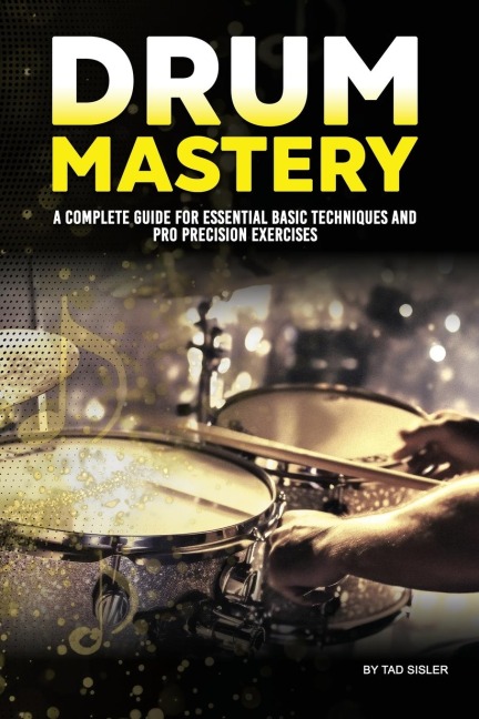 DRUM MASTERY: A Complete Guide for Essential Basic Techniques and Pro Precision