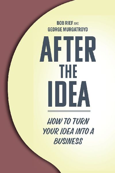 After the Idea: How to Turn Your Idea Into a Business