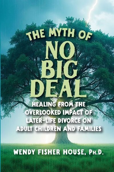 The Myth of No Big Deal: Healing from the Overlooked Impact of Later-Life Divorce on Adult Children and Families