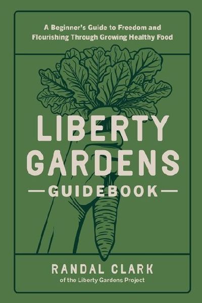 Liberty Gardens Guidebook: A Beginner's Guide to Freedom and Flourishing Through Growing Healthy Food