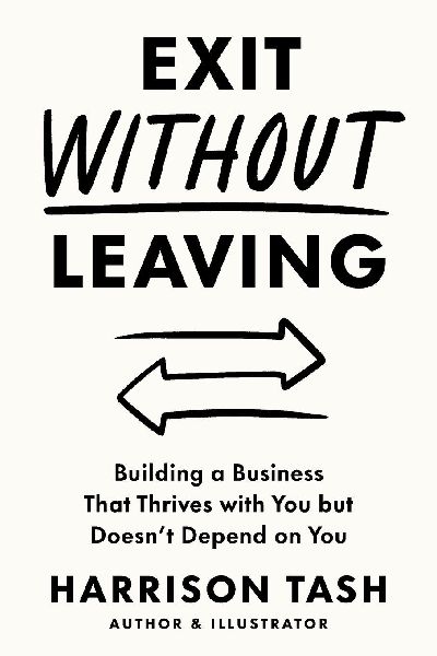Exit Without Leaving: Building a Business That Thrives with You but Doesnt Depend on You