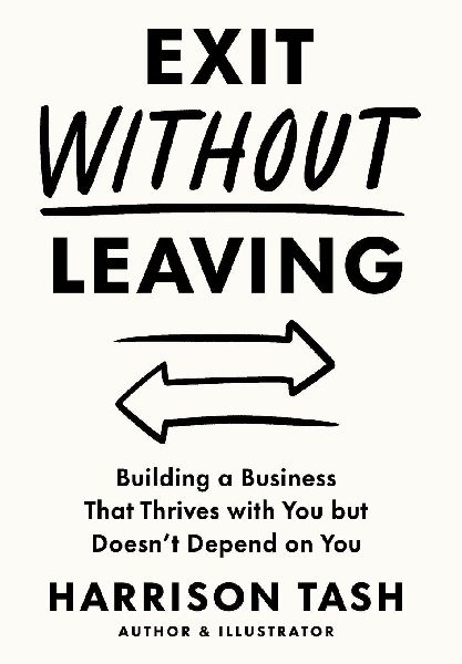Exit Without Leaving: Building a Business That Thrives with You but Doesnt Depend on You