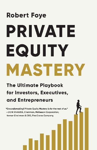 Private Equity Mastery: The Ultimate Playbook for Investors, Executives, and Entrepreneurs
