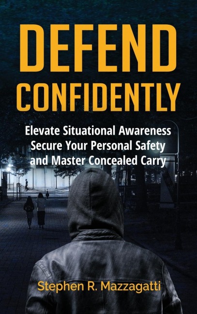 Defend Confidently: Elevate Situational Awareness, Secure Your Personal Safety, and Master Concealed Carry