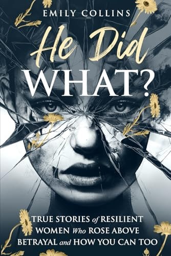 He Did What? True Stories of Resilient Women Who Rose Above Betrayal and How You Can Too