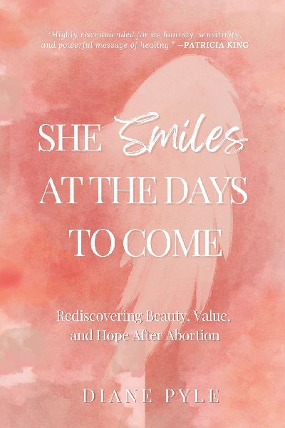 She Smiles at the Days to Come: Rediscovering Beauty, Value,  and Hope After Abortion