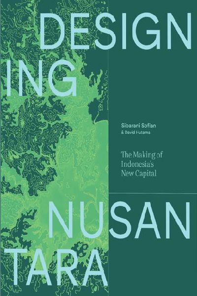Designing Nusantara: The Making of Indonesia's New Capital