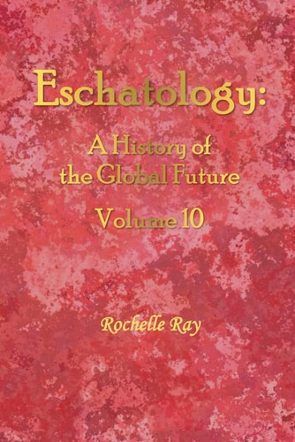 Eschatology A History of the Global Future Volume 10