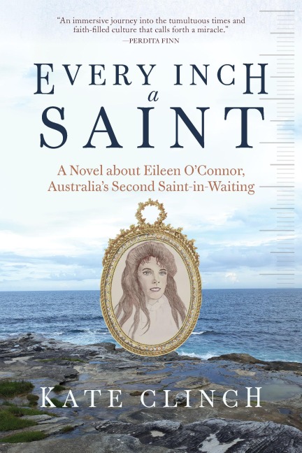 Every Inch A Saint: A Novel about Eileen OConnor, Australias Second Saint-in-Waiting