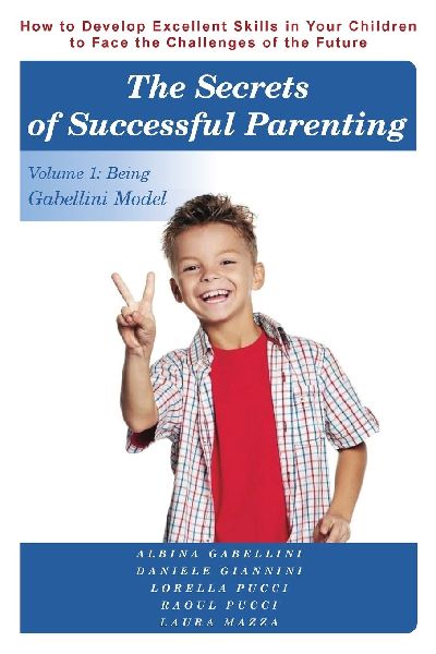 The Secrets of Successful Parenting: How to Develop Excellent Skills in Your Children to Face the Challenges of the Future Volume 1: Being Gabellini Model