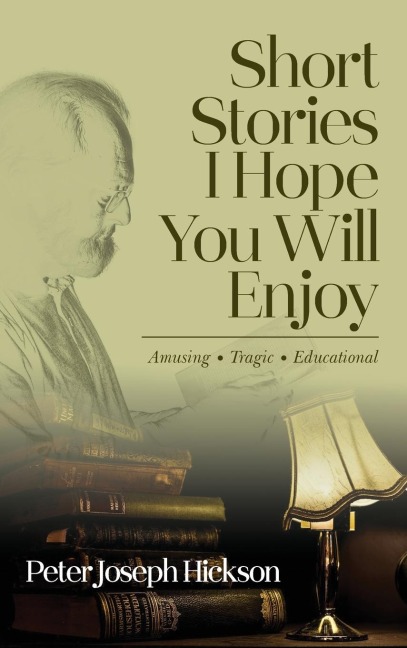 Short Stories I Hope You Will Enjoy: Amusing, Tragic, Educational