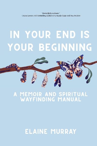 In Your End Is Your Beginning: A Memoir and Spiritual Wayfinding Manual