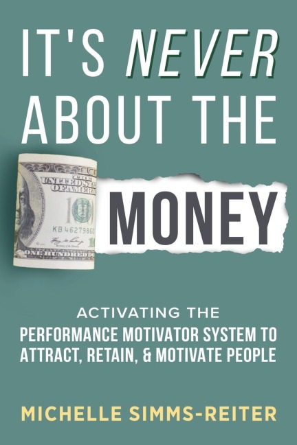 Its Never About the Money: Activating the Performance Motivator System to Attract, Retain, and Motivate People