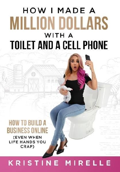 How I Made a Million Dollars with a Toilet and a Cell Phone: How to Build a Business Online (Even When Life Hands You Crap)