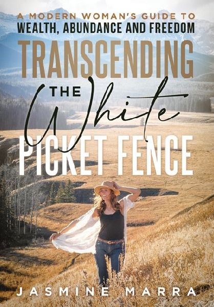 Transcending the White Picket Fence: A Modern Woman's Guide to Wealth, Abundance and Freedom