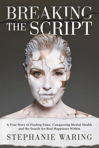 Breaking the Script A True Story of Finding Fame, Conquering Mental Health and the Search for Real Happiness Within