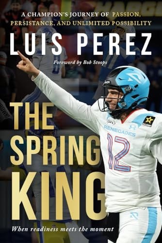 The Spring King A Champion's Journey of Passion, Persistence, and Unlimited Possibility